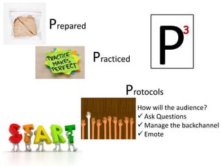 Prepared

           Practiced

                  Protocols
                            P       3




                       How will the audience?
                        Ask Questions
                        Manage the backchannel
                        Emote
 