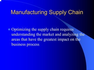 Manufacturing Supply Chain 
zOptimizing the supply chain requires understanding the market and analyzing the areas that have the greatest impact on the business process  