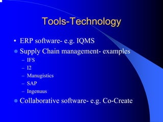 Tools Tools-Technology 
•ERP software-e.g. IQMS 
zSupply Chain management-examples 
–IFS 
–I2 
–Manugistics 
–SAP 
–Ingenuus 
zCollaborative software-e.g. Co-Create  