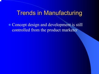 Trends in Manufacturing 
zConcept design and development is still controlled from the product marketer  