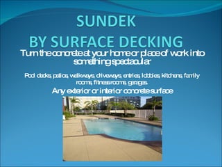 Turn the concrete at your home or place of work into something spectacular Pool decks, patios, walkways, driveways, entries, lobbies, kitchens, family rooms, fitness rooms, garages . Any exterior or interior concrete surface 