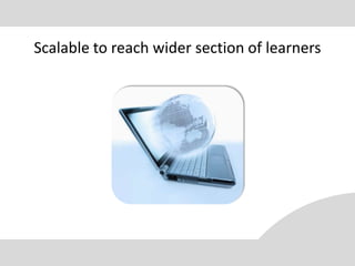 Scalable to reach wider section of learners
 