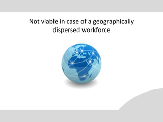 Not viable in case of a geographically
        dispersed workforce
 