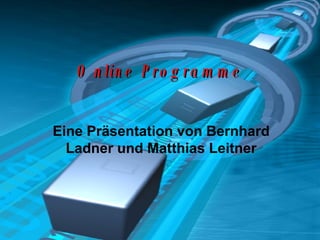 Online Programme Eine Präsentation von Bernhard Ladner und Matthias Leitner 