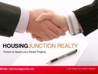 HOUSINGJUNCTION REALTY
Partner to Search your Dream Property

Website: www.housingjunction.com

A 3RD VISION SOLUTIONS COMPANY

 