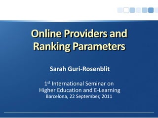 Online Providers and Ranking Parameters 
Sarah Guri‐Rosenblit 
1stInternational Seminar onHigher Education and E‐Learning 
Barcelona, 22 September, 2011  
