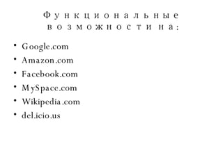 Функциональные возможности на : Google.com Amazon.com Facebook.com MySpace.com Wikipedia.com del.icio.us 