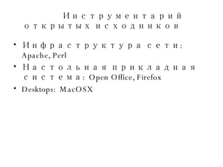 Инструментарий открытых исходников Инфраструктура сети :  Apache, Perl Настольная прикладная система :  Open Office, Firefox Desktops:  MacOSX 