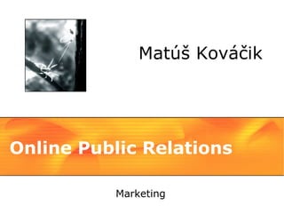 Matúš Kováčik




Online Public Relations

          Marketing
 