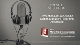 Perceptions of Online Radio
Station Managers Regarding
Advertising
EFSEVEIA
KATSOULIERI
 