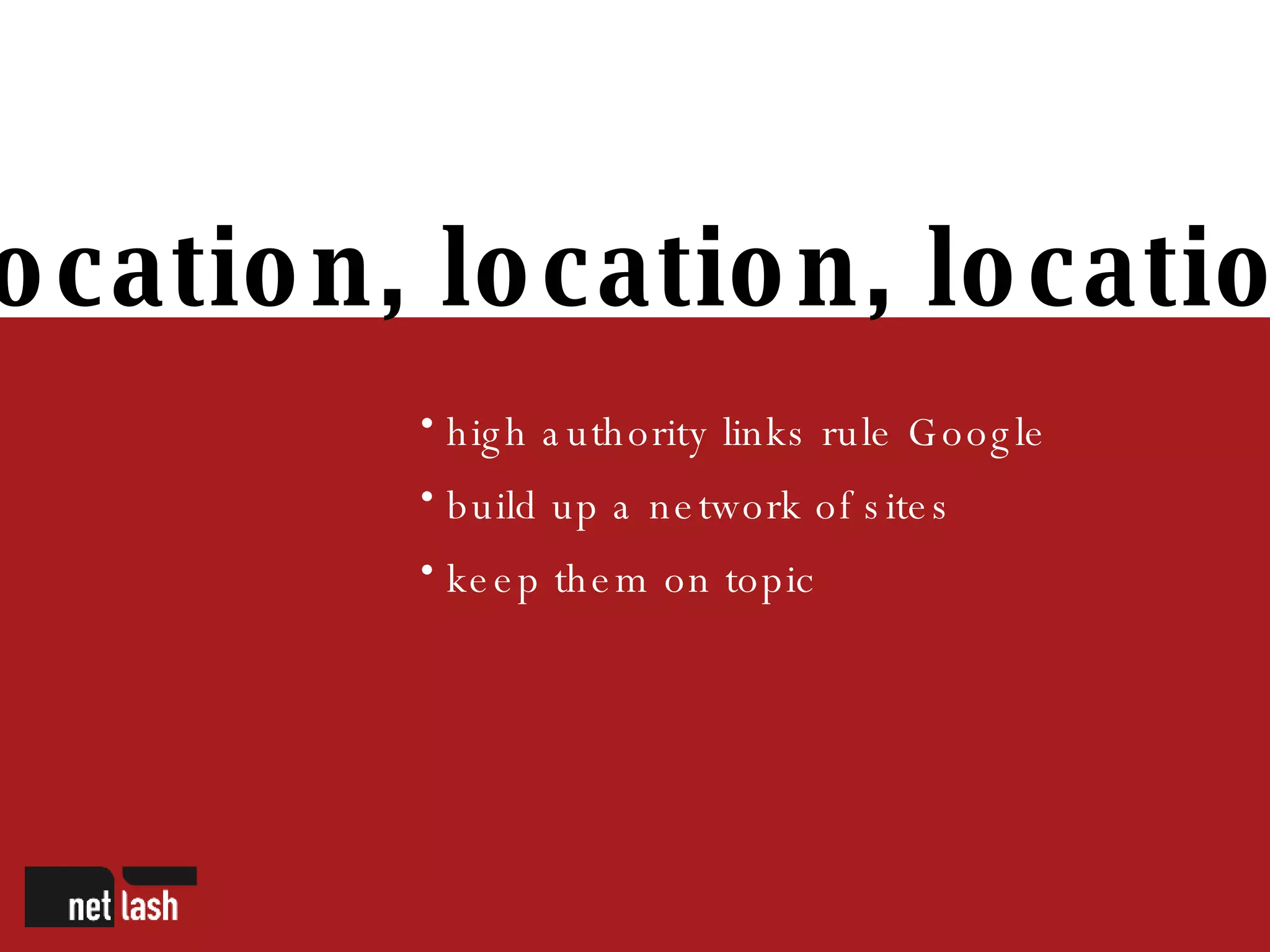 Location, location, location high authority links rule Google build up a network of sites keep them on topic 