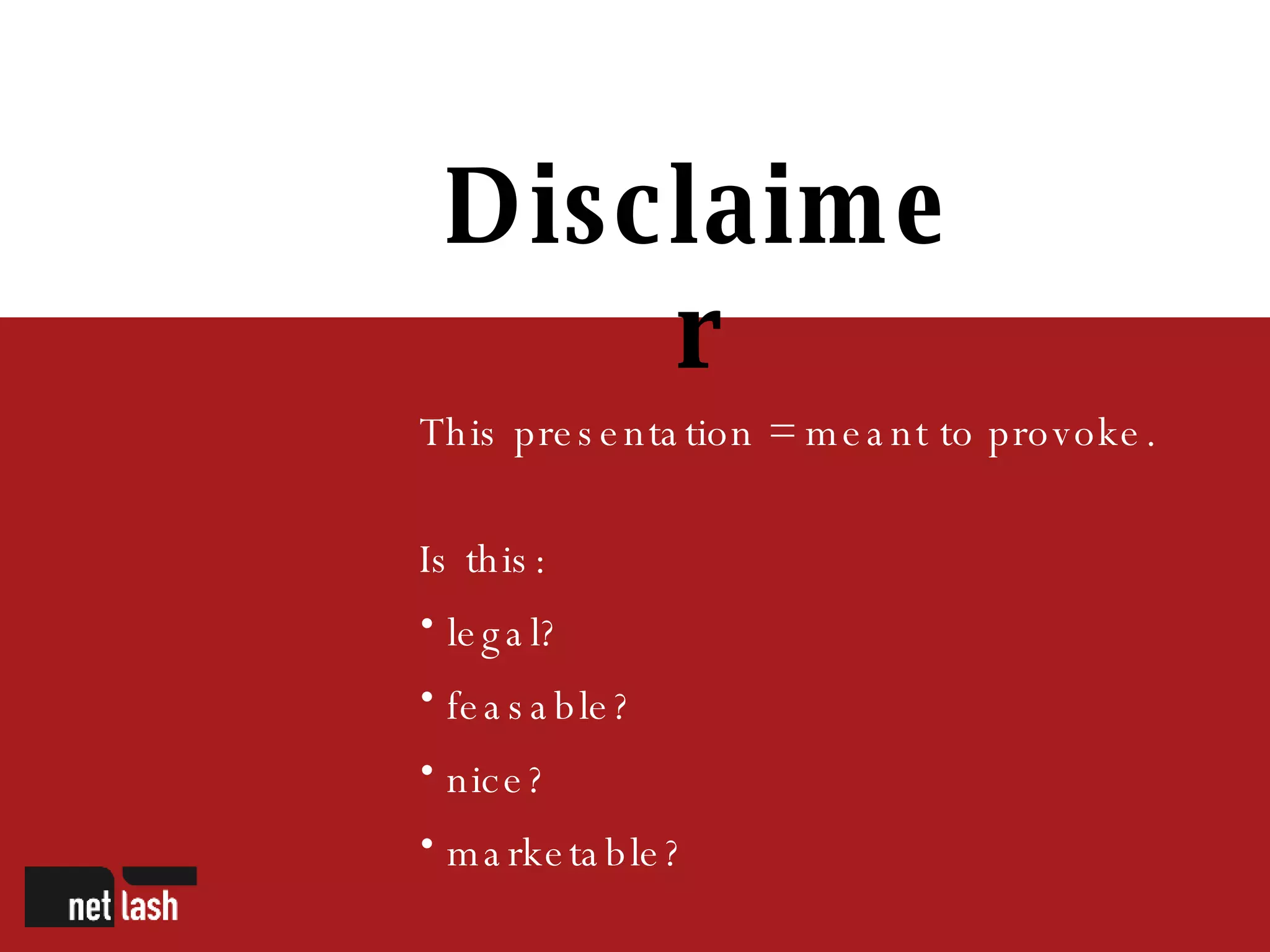 Disclaimer This presentation = meant to provoke. Is this: legal? feasable? nice? marketable? 