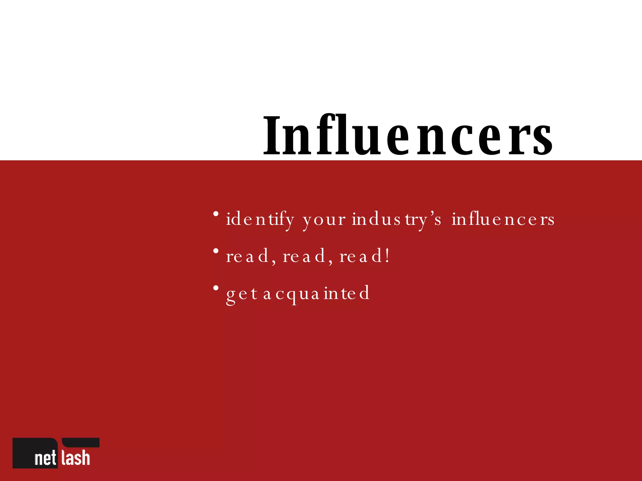 Influencers identify your industry’s influencers read, read, read! get acquainted 