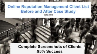 Before After
Online Reputation Management Client List
Before and After Case Study
2013-2018
Complete Screenshots of Clients
95% Success
 