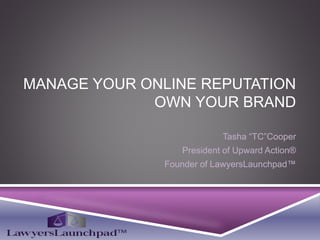 MANAGE YOUR ONLINE REPUTATION
OWN YOUR BRAND
Tasha “TC”Cooper
President of Upward Action®
Founder of LawyersLaunchpad™
 