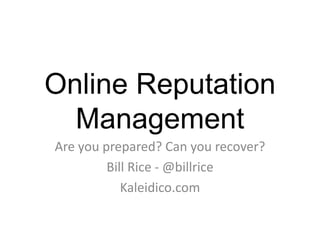 Online Reputation
Management
Are you prepared? Can you recover?
Bill Rice - @billrice
Kaleidico.com
 