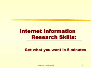 Internet Information    Research Skills:   Get what you want in 5 minutes   