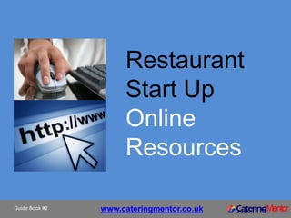 Restaurant
                     Start Up
                     Online
                     Resources

Guide Book #2   www.cateringmentor.co.uk
 