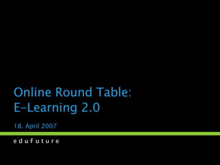Online Round Table:  E-Learning 2.0 18. April 2007 