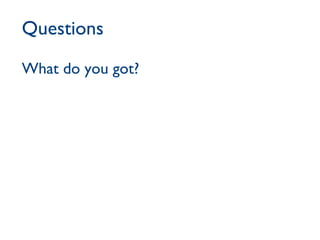 Questions What do you got? 