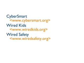 CyberSmart <www.cybersmart.org> Wired Kids <www.wiredkids.org> Wired Safety <www.wiredsafety.org> 