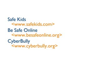 Safe Kids <www.safekids.com> Be Safe Online <www.besafeonline.org> CyberBully <www.cyberbully.org> 