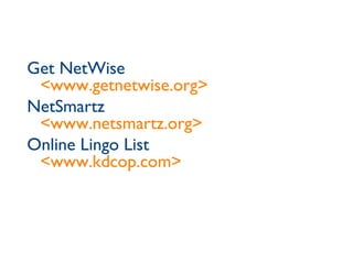 Get NetWise <www.getnetwise.org> NetSmartz <www.netsmartz.org> Online Lingo List <www.kdcop.com> 