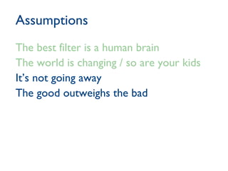 Assumptions The best filter is a human brain The world is changing / so are your kids It’s not going away The good outweighs the bad 
