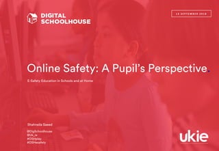 Online Safety: A Pupil’s Perspective.
1 3 S E P T E M B E R 2 0 1 8
Shahneila Saeed
E-Safety Education in Schools and at Home
@DigSchoolhouse
@Uk_ie
#DSHplay
#DSHesafety
 