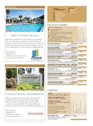 T H E O F F I C I A L S A R A S OTA A N D H E R I S L A N D S V I S I TO R S G U I D E
d More than 30 hotels, motels
and other lodging types accept pets.
Visit: for speciﬁc
properties’ policies.
o Water Conservation Hotel & Motel
Program member.
RV cabin tent site
under $25 $25-$50 $51+
electric water dump station
full hookup
CAMPING
hotel/motel
full-service resort
efﬁciencies/cottages
bed and breakfast
villa/home
boutique hotel
condominiums
s Agent Commission Paid
3 WiFi Connection
d More than 30 hotels, motels and other lodging
types accept pets. Visit for speciﬁc
properties’ policies.
O Florida Green Lodging property
౺ Looking for a lodging establishment with a marina
or boat-docking facilities? Visit for
speciﬁc properties' policies.
o Water Conservation Hotel & Motel Program member
ACCOMMODATIONTYPE
NUMBEROFROOMSORUNITS
BEACH/BAY/STEPSTOBEACH
RESTAURANTONSITE
POOL
ADPAGE
VACATION HOMES
KEY TO SYMBOLS
ACCOMMODATIONTYPE
NUMBEROFROOMSORUNITS
RATES
HOOKUPSAVAILABLE
LAUNDRY
RESTROOMS
AGENTCOMMISSIONPAID
POOL
HIKINGTRAILS
RESTAURANTONSITE
WIFI
Sun-N-Fun Resorts do 800-843-2421
7125 Fruitville Rd., Sarasota www.sunnfunﬂ.com
Large RV sites with over 150 activities in season.
30 minutes to the beaches.
R,C
T
• • • • •• •700 $$-
$$$
F
D
beachfront
bayfront
steps to beach
V
C
C
C
V
V
V
C
C
V
•
•
•
•
•
•
•
•
•
•
•
210
76
75
107
150
90
75
300
60
35
42
40
41
41
B,A,S
S
B,A,S
B,A,S
B,A,S
B,S
B,A,S
B,A,S
B,A
A Paradise Vacation Rentals d 800-237-2252
5201 Gulf Dr. N., Holmes Beach www.aparadiserentals.com
Choose from a variety of privately owned homes, condos. Beach or bayside.
Argus Vacation Rentals s 3 800-349-6156
1200 Siesta Bayside Dr., Sarasota www.argusvacationrentals.com
Wonderful Key West-style condominiums located on beautiful Siesta Key.
Casey Rental Property Management d 800-237-3628
4370 S. Tamiami Trl., Ste. 102, Sarasota www.sarasotaspropertymanager.com
Property management and leasing for seasonal, short- and long-term rentals.
Cunningham Property Management Corp 3 ౺ o 800-333-7335
5330 Gulf of Mexico Dr., Siesta Key www.ﬂoridarent.com
Managing luxury accommodations on Longboat, Siesta and Manasota Keys.
Florida Vacation Connection 3 877-702-9980
3720 Gulf of Mexico Dr., Longboat Key www.ﬂvacationconnection.com
Private homes and condos on the beach, bayfront and Intracostal Waterway.
Longboat Key Club & Resort Vacation Rentals 3 ౺ O 888-237-5545
301 Gulf of Mexico Dr., Longboat Key www.longboatkeyvacationvillas.com
Diverse choice accommodations with dining, spa, ﬁtness and tennis privileges.
Place in the Sun 3 d 941-475-6888
2670 S. McCall Rd., Englewood www.placeinthesun.com
Houses with hotel amenities, weekly-monthly, Rotonda, Cape Haze, Englewood.
ResortQuest Southwest Florida s 3 d 800-475-2891
4030 Gulf of Mexico Dr., Longboat Key www.resortquestswﬂ.com
Private rentals and resorts, some pet friendly. Weekly and nightly.
Sarasota Beach Rentals 3 d 800-486-4557
5200 Ocean Blvd., Sarasota www.sarasotabeachrentals.com
Efﬁciency to 2-3 bedroom condos and homes on Siesta Key and Sarasota.
Tropical Sands Accommodations s 3 941-349-3460
1211 Old Stickney Point Rd., Siesta Key www.siestakey.com
From studio to 6-bedroom properties. Gulf-front, bayfront, free Internet.
SIESTA KEY
(941) 349-7766
(800) 870-9199
777 Beach Rd., Siesta Key
www.crescentroyale.com
Offering sweeping views of the white, powder-sand of
Siesta Key Beach. Just a short walk to Siesta Village.
One-, two-, three- and four-bedroom, fully furnished
condominiums are available. All units have direct views
of the Gulf of Mexico. Email us at Info@CrescentRoyale.com.
Crescent Royale Condominiums
SIESTA KEY
(941) 346-3499
(800) 349-6156
1200 Siesta Bayside Dr., Siesta Key
www.argusvacationrentals.com
We offer over 300 resort accommodations on Siesta Key.
Our resort complexes represent some of the ﬁnest beach
locations on the west coast of Florida. Enjoy your Argus stay
at Gulf and Bay Bayside, The Beach Club Resort, Crescent
Arms, Siesta Harbor or on the mainland at Village Des Pins.
Argus Vacation Rentals
 