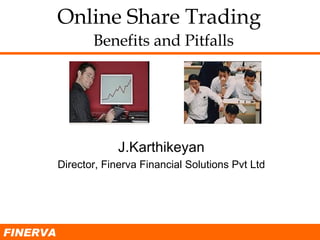 Online Share Trading     Benefits and Pitfalls J.Karthikeyan Director, Finerva Financial Solutions Pvt Ltd FINERVA 