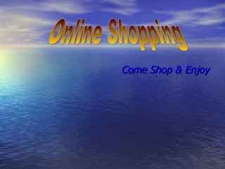 Come Shop & Enjoy Online Shopping 