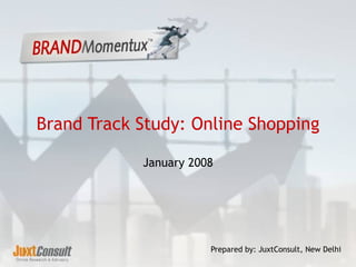 Brand Track Study: Online Shopping January 2008 Prepared by: JuxtConsult, New Delhi 