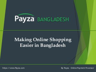BANGLADESH 
Making Online Shopping Easier in Bangladesh 
https://www.Payza.com 
By Payza –Online Payment Processor  