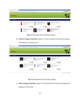 41
Fig. 11. Screenshot of the Clothing Category.
b. Jewelry Category Interface: Figure 12 is the screenshot of the jewelry category
that displays six jewelry items.
Fig. 12. Screenshot of the Jewelry Category.
c. Shoes Category Interface: Figure 13 is the screenshot of the shoes category that
displays six shoe items.
 