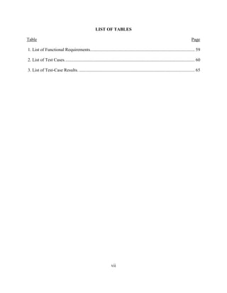 vii
LIST OF TABLES
Table Page
1. List of Functional Requirements.............................................................................................. 59
2. List of Test Cases..................................................................................................................... 60
3. List of Test-Case Results. ........................................................................................................ 65
 