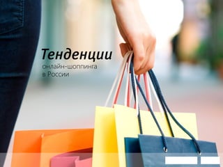 Тенденции
онлайн-шоппинга
в России
 