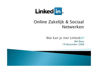 Wat kan je met Linkedin?
                  Mel Boas
          19 November 2008
 