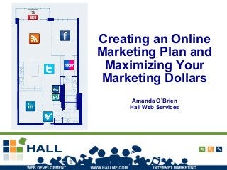 Creating an Online
Marketing Plan and
Maximizing Your
Marketing Dollars
Amanda O’Brien
Hall Web Services
 