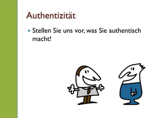 Authentizität
—  Stellen Sie uns vor, was Sie authentisch
macht!
 