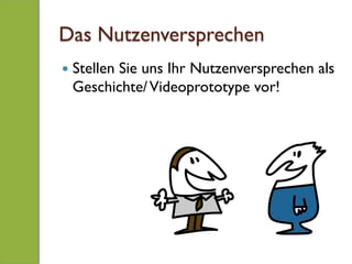 Das Nutzenversprechen
—  Stellen Sie uns Ihr Nutzenversprechen als
Geschichte/Videoprototype vor!
 