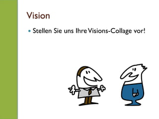 Vision
—  Stellen Sie uns IhreVisions-Collage vor!
 