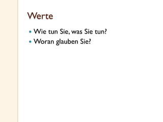 Werte
—  Wie tun Sie, was Sie tun?
—  Woran glauben Sie?
 