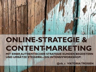 ONLINE-STRATEGIE &
CONTENT-MARKETING
MIT EINER AUTHENTISCHEN STRATEGIE KUNDEN BEGEISTERN
UND UMSÄTZE STEIGERN – EIN INTENSIVWORKSHOP!
@vik_t VIKTORIATROSIEN
 