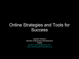 Online Strategies and Tools for Success Jocelyn Harmon Director of Business Development Triplex [email_address] www.marketingfornonprofits.org 