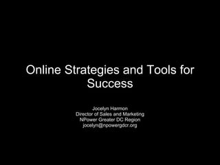 Online Strategies and Tools for Success Jocelyn Harmon Director of Sales and Marketing NPower Greater DC Region [email_address] 