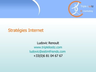 Stratégies Internet  Ludovic Renoult www.triplelootz.com [email_address]   +33(0)6 81 04 67 67 