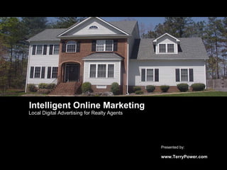 Intelligent Online Marketing Local Digital Advertising for Realty Agents Presented by:  www.TerryPower.com 