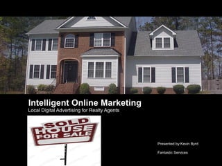 Intelligent Online Marketing
Local Digital Advertising for Realty Agents




                                              Presented by:Kevin Byrd

                                              Fantastic Services
 