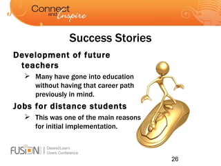 Success Stories Development of future teachers Many have gone into education without having that career path previously in mind. Jobs for distance students This was one of the main reasons for initial implementation. 